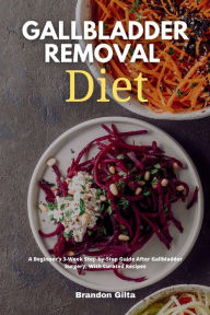 Title: Gallbladder Removal Diet: A Beginner's 3-Week Step-by-Step Guide After Gallbladder Surgery, With Curated Recipes, Author: Brandon Gilta
