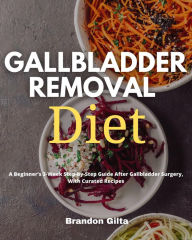 Title: Gallbladder Removal Diet: A Beginner's 3-Week Step-by-Step Guide After Gallbladder Surgery, With Curated Recipes, Author: Brandon Gilta