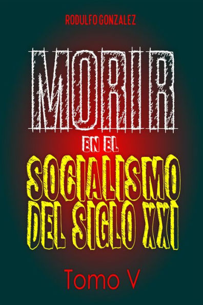 Morir en el Socialismo del Siglo XXI: Tomo V