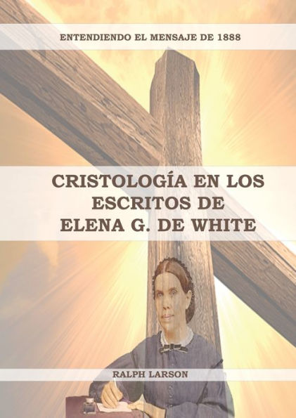 CristologÃ¯Â¿Â½a en los Escritos de Elena G. de White: (La Naturaleza de Cristo, La Cruz de Cristo, CristologÃ¯Â¿Â½a Adventista y el mensaje de 1888 clarificado)