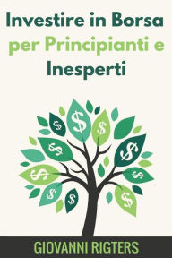 Title: Investire in Borsa per Principianti e Inesperti, Author: Giovanni Rigters