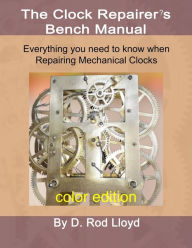 Title: Clock Repairer's Bench Manual: Everything you need to know When Repairing Mechanical Clocks, Author: D Rod Lloyd