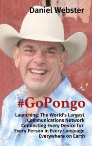 Title: #GoPongo: Launching: The World's Largest Communications Network Connecting Every Device for Every Person in Every Language Everywhere on Earth, Author: Daniel Webster