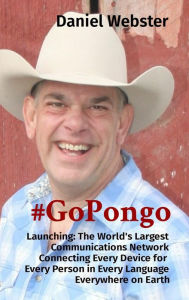 Title: #GoPongo: Launching: The World's Largest Communications Network Connecting Every Device for Every Person in Every Language Everywhere on Earth, Author: Daniel Webster