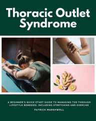 Title: Thoracic Outlet Syndrome: A Beginner's Quick Start Guide to Managing TOS Through Lifestyle Remedies, Including Stretching and Exercise, Author: Patrick Marshwell