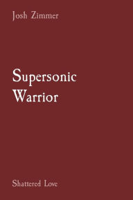 Title: Supersonic Warrior: Shattered Love, Author: Josh Zimmer
