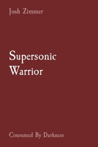 Title: Supersonic Warrior: Consumed By Darkness, Author: Josh Zimmer