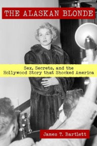 Title: The Alaskan Blonde: Sex, Secrets and the Hollywood Story that Shocked America, Author: James T Bartlett