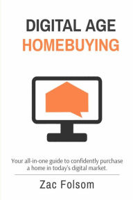 Title: DIGITAL AGE HOMEBUYING: Your all-in-one guide to confidently purchase a home in today's digital market., Author: Zac Folsom