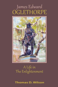 Title: James Edward Oglethorpe: A Life in the Enlightenment, Author: Thomas Wilson