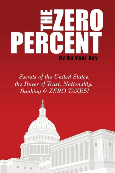 The ZERO Percent: Secrets of the United States, the Power of Trust, Nationality, Banking and ZERO TAXES!