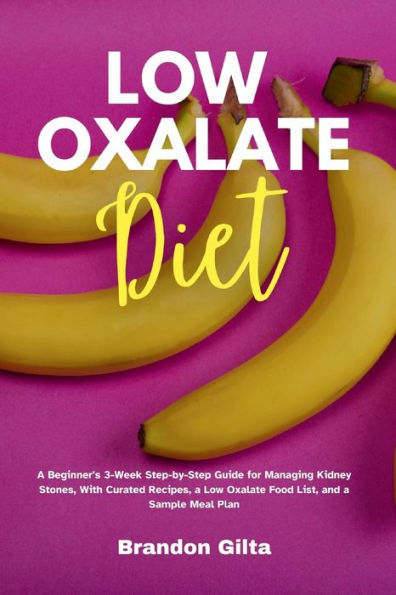 Low Oxalate Diet: a Beginner's 3-Week Step-by-Step Guide for Managing Kidney Stones, With Curated Recipes, Food List, and Sample Meal Plan