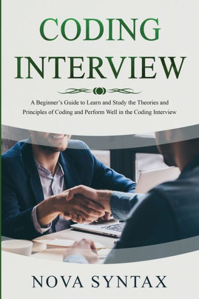 Coding Interview: A Beginner's Guide to Learn and Study the Theories and Principles of Coding and Perform Well in the Coding Interview