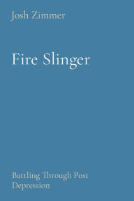 Title: Fire Slinger: Battling Through Post Depression, Author: Josh Zimmer