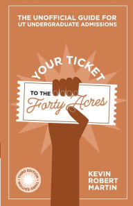 Title: Your Ticket to the Forty Acres: The Unofficial Guide for UT Undergraduate Admissions, Author: Kevin Robert Martin