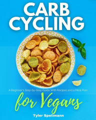 Title: Carb Cycling for Vegans: A Beginner's Step-by-Step Guide With Recipes and a Meal Plan, Author: Tyler Spellmann