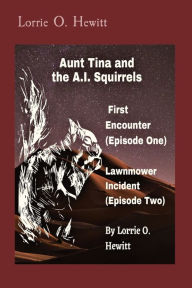 Title: Aunt Tina and the A.I. Squirrels First Encounter (Episode One) Lawnmower Incident (Episode Two), Author: Lorrie O Hewitt