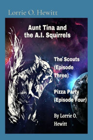 Title: Aunt Tina and the A.I. Squirrels The Scouts (Episode Three) Pizza Party (Episode Four), Author: Lorrie O. Hewitt