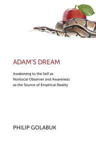 Best ebook to download Adam's Dream: Awakening to the Self as Nonlocal Observer and the Source of Empirical Reality by Philip Golabuk in English