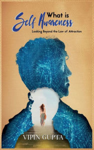 Title: What is Self Awareness: Looking Beyond the Law of Attraction, Author: Vipin Gupta