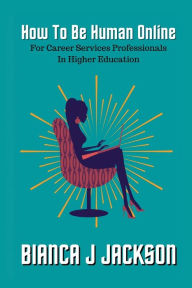 Title: How To Be Human Online For Career Services Professionals In Higher Education, Author: JACKSON