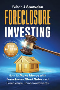 Title: Foreclosure Investing - Step-by-Step Beginners Guide to Profiting from Real Estate Foreclosures: How to Make Money with Foreclosure Short Sales and Foreclosure Home Investments, Author: Wilton Snowden