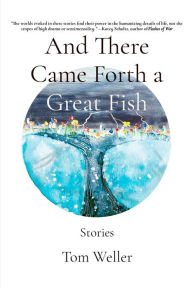 Title: And There Came Forth a Great Fish: Stories, Author: Tom Weller