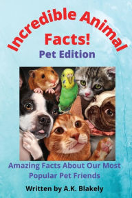 Title: Incredible Animal Facts: Pet Edition, Author: A.K. Blakely