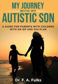 Title: My Journey With My Autistic Son: A Guide For Parents With Children With An IEP and 504 Plan, Author: F A Fulks