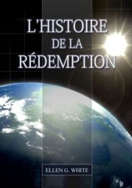 Title: L'Histoire de la Redemption: (La Grande Controverse condensÃ¯Â¿Â½ dans un livre, le ministÃ¯Â¿Â½re de la guÃ¯Â¿Â½rison, le conflit du pÃ¯Â¿Â½chÃ¯Â¿Â½ expliquÃ¯Â¿Â½ en dÃ¯Â¿Â½tail), Author: Ellen G White