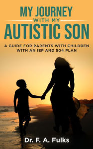Title: My Journey With My Autistic Son: A Guide For Parents With Children With An IEP and 504 Plan, Author: F. A. Fulks