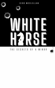 Title: White Horse: The Secrets of a Minor, Author: Kidd McClellan