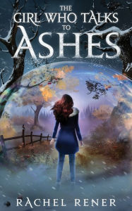 Title: The Girl Who Talks to Ashes, Author: Rachel Rener