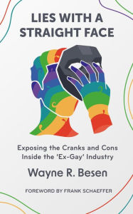 Title: Lies with a Straight Face: Exposing the Cranks and Cons Inside the 'Ex-Gay' Industry, Author: Wayne R. Besen