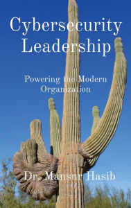 Title: Cybersecurity Leadership: Powering the Modern Organization, Author: Dr. Mansur Hasib