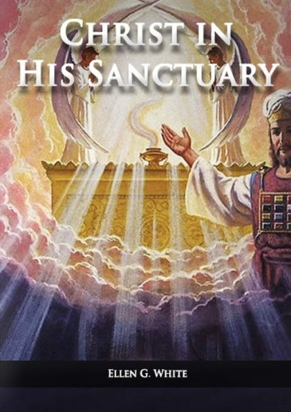 Christ in his Sanctuary: (1844 made simple, The Great Controversy condensed, The Desire of Ages in the Sanctuary, Last Day Events according to Sanctuary and The Sanctuary and it's Service)