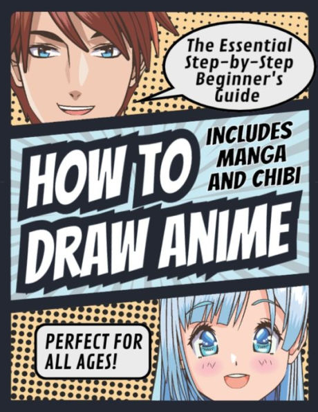 How to Draw Anime: The Essential Step-by-Step Beginner's Guide to Drawing Anime Includes Manga and Chibi Perfect for All Ages! (How to Draw Anime, Chibi & Manga for Beginners): The Essential Step-by-Step Beginner's Guide to Drawing Anime Includes Manga an