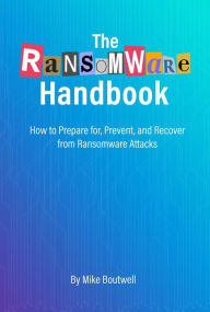 Title: The Ransomware Handbook: How to Prepare for, Prevent, and Recover from Ransomware Attacks, Author: Mike Boutwell