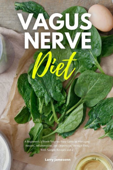 Vagus Nerve Diet: a Beginner's 3-Week Step-by-Step Guide to Managing Anxiety, Inflammation, and Depression Through Diet, With Sample Recipes Meal Plan