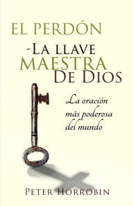 Title: El Perdón - La Llave Maestra de Dios: La oración más poderosa del mundo, Author: Peter Horrobin