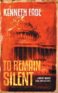 Title: To Remain Silent (a Brent Marks Legal Thriller), Author: Kenneth Eade