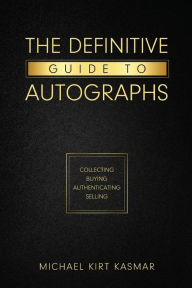 Title: The Definitive Guide To Autographs: Collecting Buying Authenticating Selling: Collecting Buying Authenticating Selling, Author: Michael Kirt Kasmar