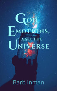 Title: God, Emotions, and the Universe: How the tragedy of life helped me see the comedy of reality, Author: Barb Inman