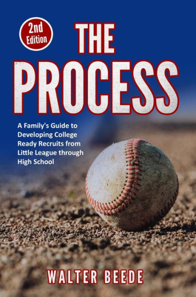 The Process: A Family's Guide to Developing College Ready Recruits from Little League through High School