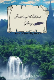 Title: Destiny Without Glory: Yarn Of Destiny Book 4, Author: Rebekah Nance