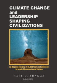 Title: Climate Change and Leadership Shaping Civilizations: An Ongoing Journey of 40,000 Years as Evidenced by Iconic Monuments and Statues, Author: Hari D Sharma