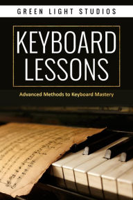 Title: KEYBOARD LESSONS: Advanced Methods to Keyboard Mastery, Author: Green Light Studios