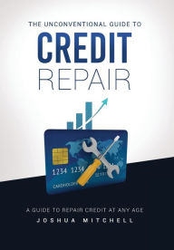 Title: The Unconventional Guide To Credit Repair, Author: Joshua Mitchell