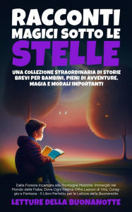 Title: Racconti Magici Sotto le Stelle: Dalla Foresta Incantata alle Montagne Mistiche: Immergiti nel Mondo delle Fiabe, Dove Ogni Pagina Offre Lezioni di Vita, Coraggio e Fantasia - Il Libro Perfetto per le Letture della Buonanotte, Author: Letture della Buonanotte