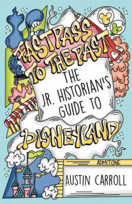 Title: Fastpass to the Past: The Jr. Historian's Guide to Disneyland, Author: Austin M Carroll